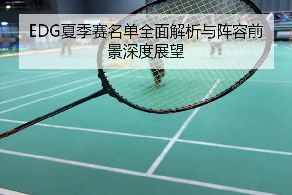 EDG夏季赛名单全面解析与阵容前景深度展望