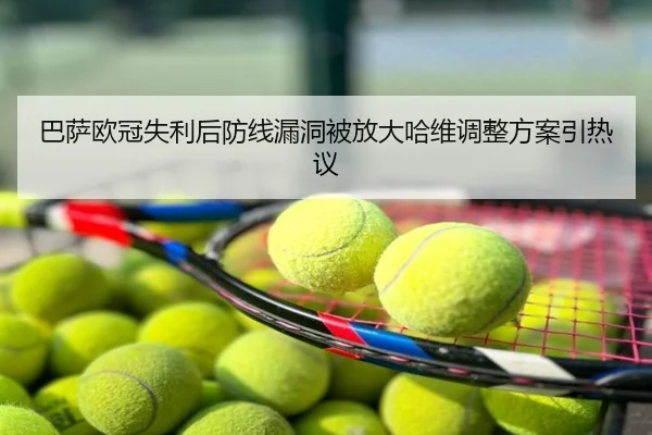 巴萨欧冠失利后防线漏洞被放大哈维调整方案引热议