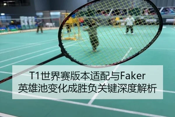 T1世界赛版本适配与Faker英雄池变化成胜负关键深度解析