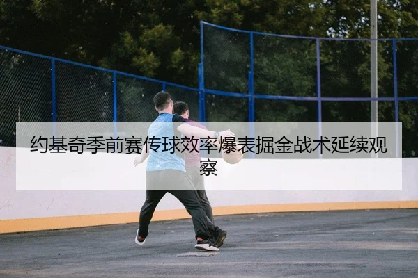 约基奇季前赛传球效率爆表掘金战术延续观察