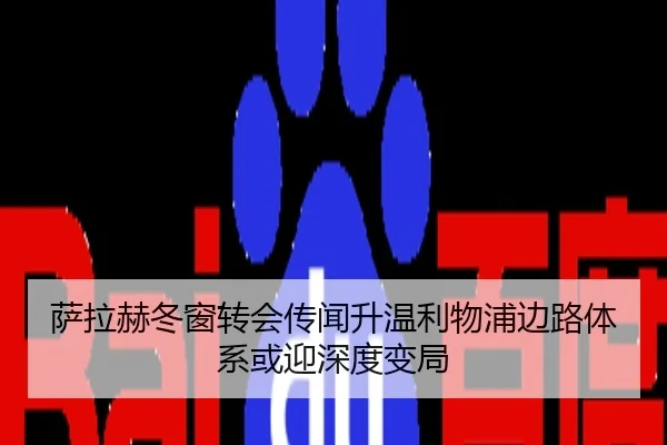 萨拉赫冬窗转会传闻升温利物浦边路体系或迎深度变局